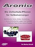 Aronia. Die Zellschutz-Pflanze für Selbstversorger.: Gehölzkunde, Sorten, Anbau, Verarbeitung, Aronia-Antioxidantien: gegen freie Radikale! Praktische Tipps & viele, leckere Rezepte.