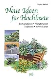 Neue Ideen für Hochbeete: Beetvariationen - Pflanzterrassen - Tischbeete - mobile Gärten
