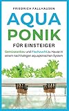 Aquaponik für Einsteiger: Gemüseanbau und Fischzucht zu Hause in einem nachhaltigen aquaponischen System